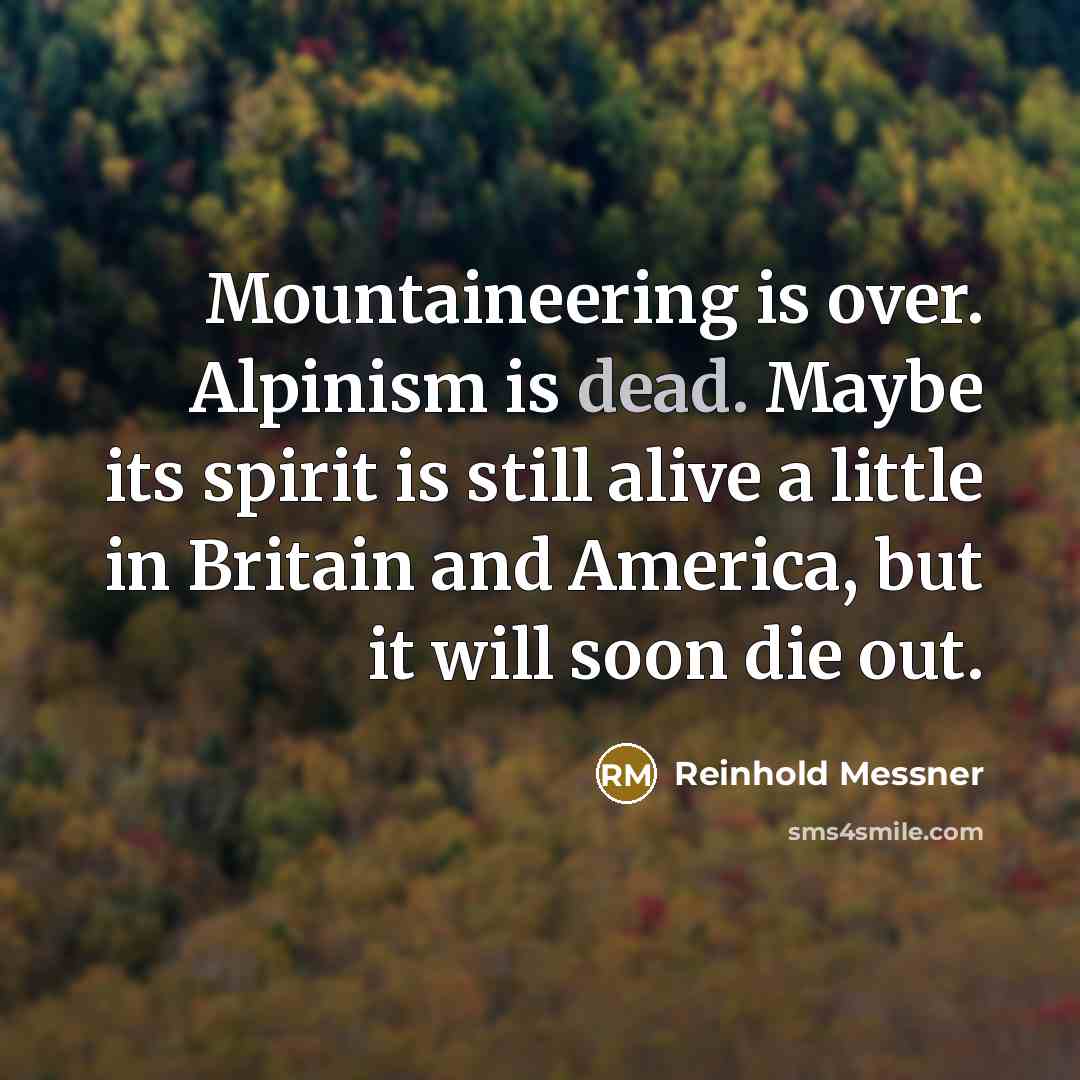 “Mountaineering is over. Alpinism is dead. Maybe its spirit is…” quote by Reinhold Messner
