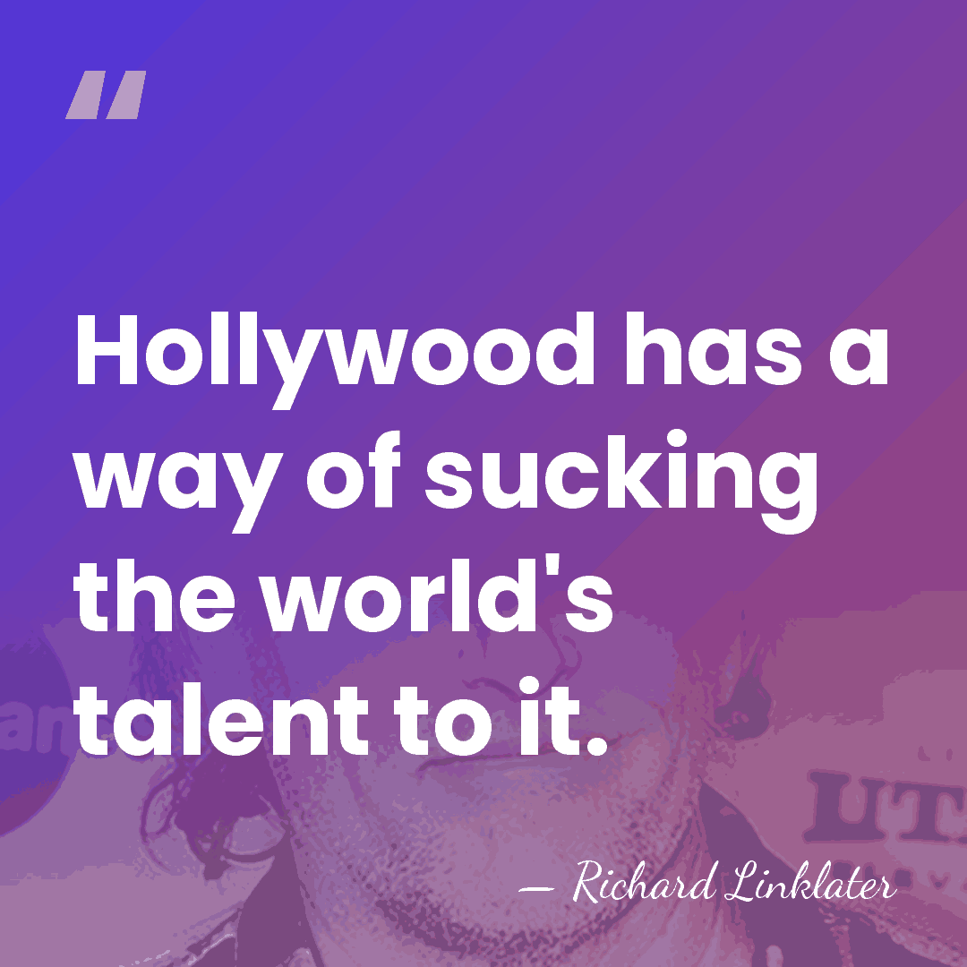 Hollywood has a way of sucking the world's talent to it. - Richard Linklater