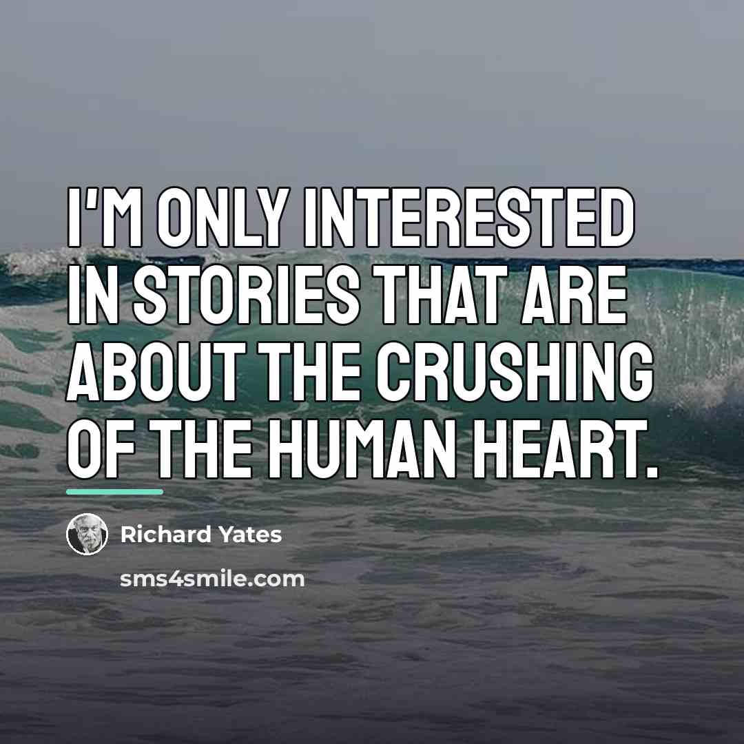 “I'm only interested in stories that are about the crushing…” quote by Richard Yates