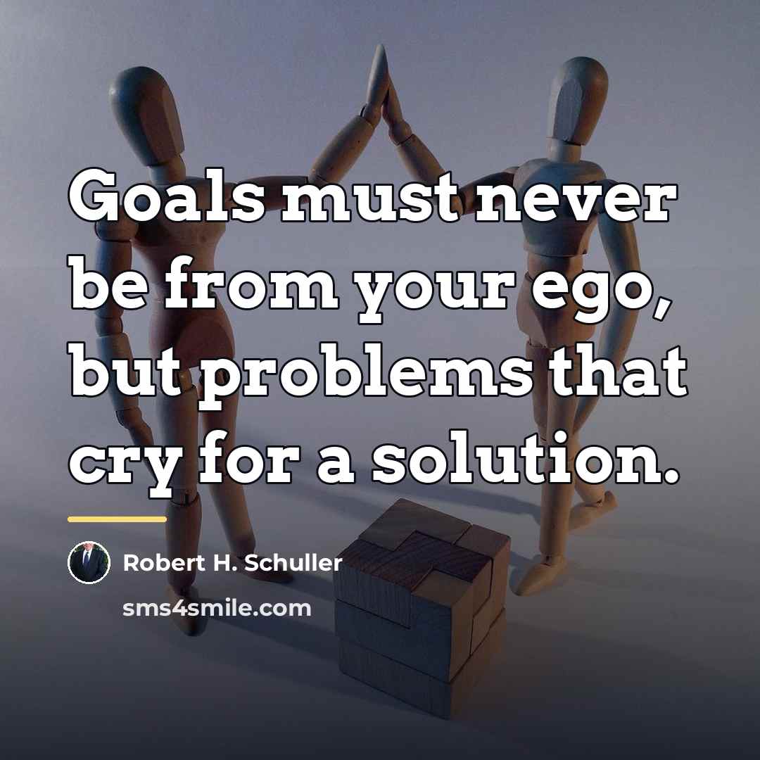 “Goals must never be from your ego, but problems that…” quote by Robert H. Schuller