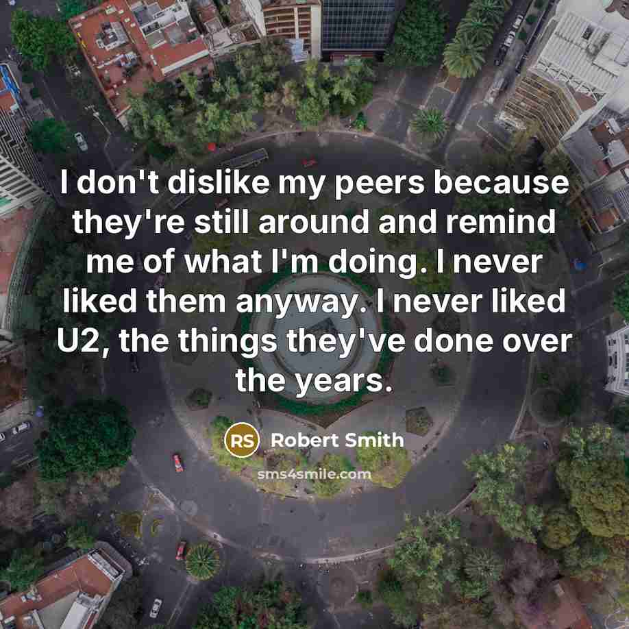 “I don't dislike my peers because they're still around and…” quote by Robert Smith