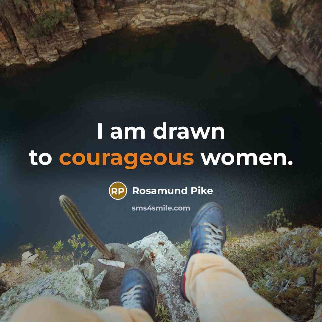 “I am drawn to courageous women.…” quote by Rosamund Pike
