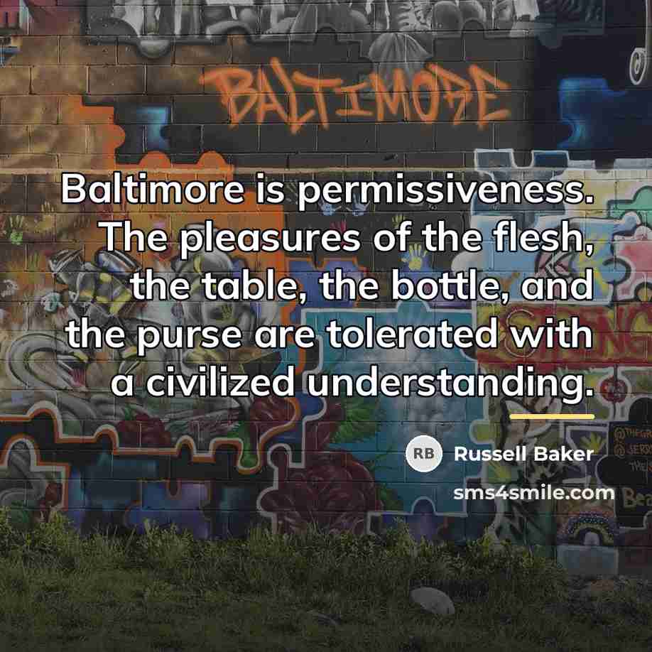 “Baltimore is permissiveness. The pleasures of the flesh, the table,…” quote by Russell Baker