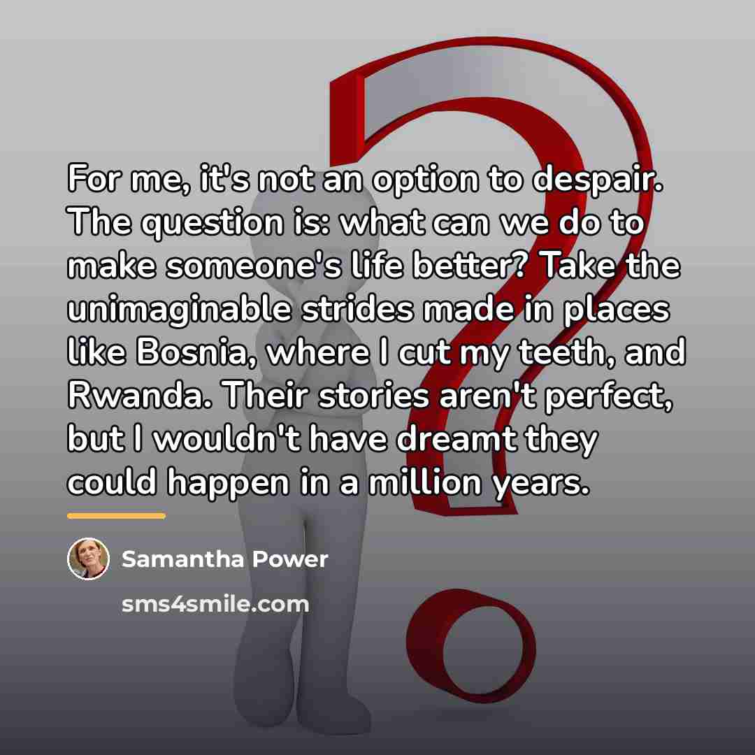 “For me, it's not an option to despair. The question…” quote by Samantha Power
