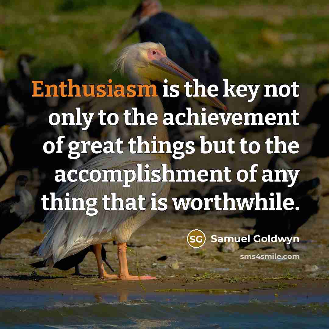 “Enthusiasm is the key not only to the achievement of…” quote by Samuel Goldwyn