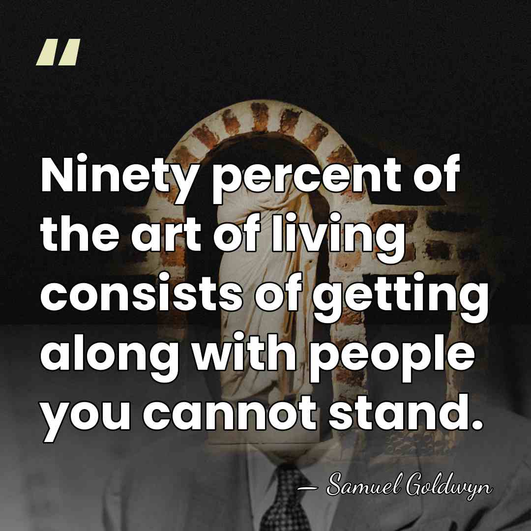 Ninety percent of the art of living consists of getting along with&hellip; - Samuel Goldwyn