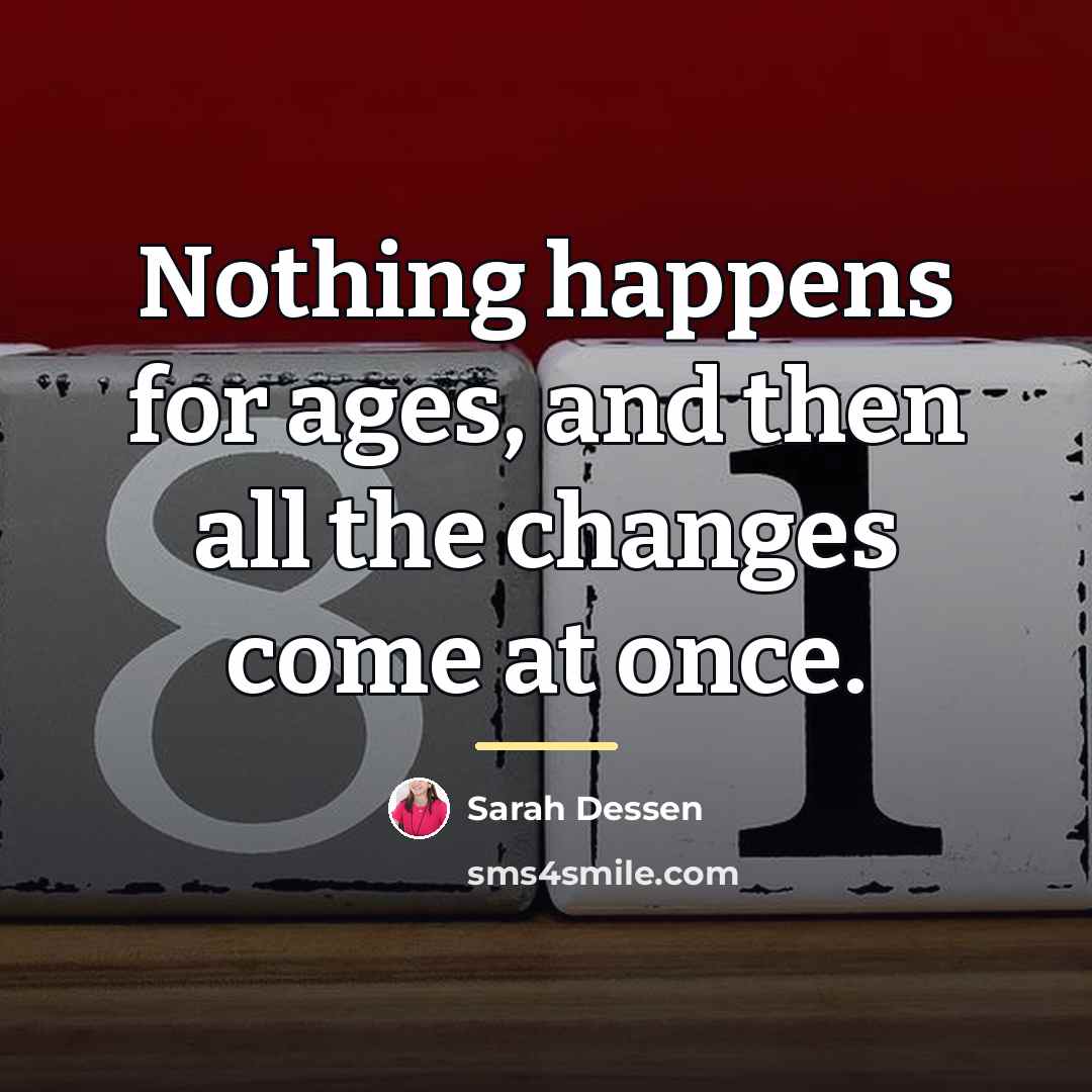 “Nothing happens for ages, and then all the changes come…” quote by Sarah Dessen