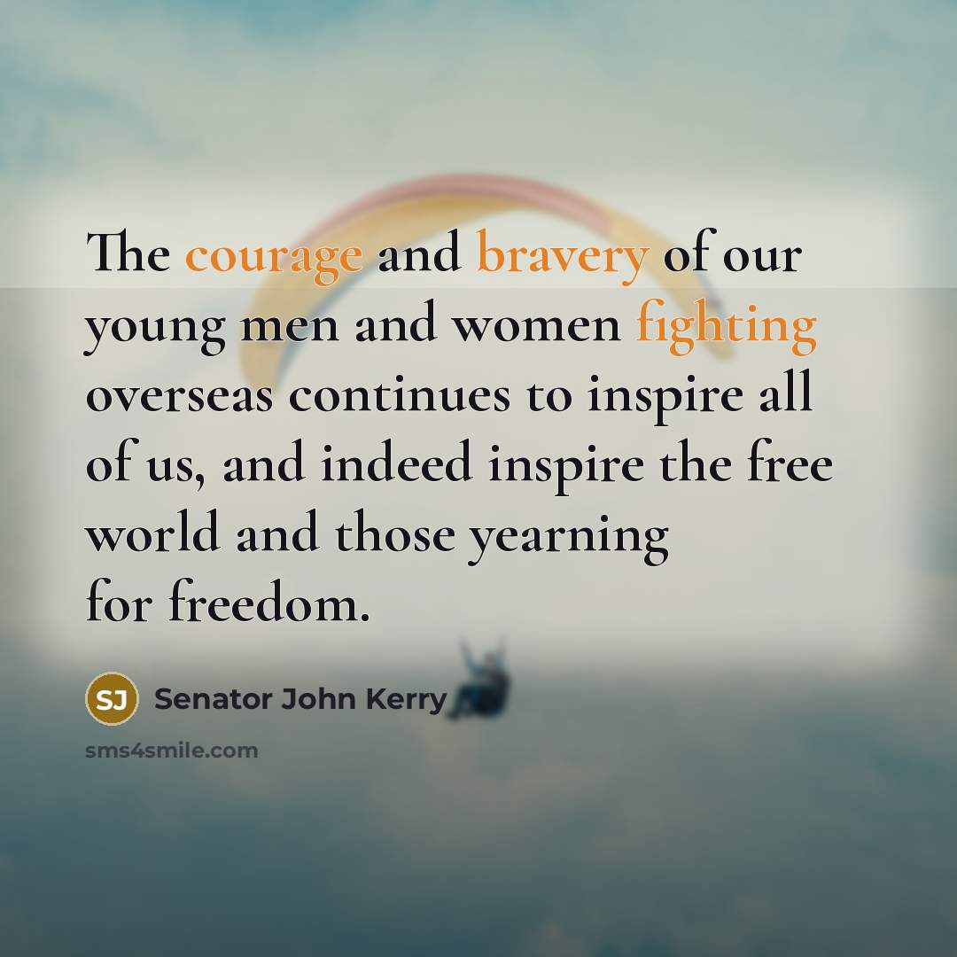 “The courage and bravery of our young men and women…” quote by Senator John Kerry