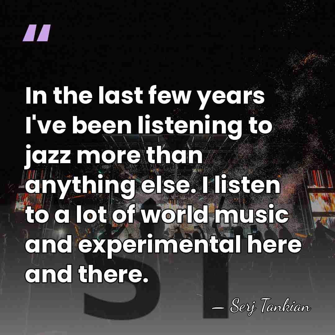 In the last few years I've been listening to jazz more than&hellip; - Serj Tankian
