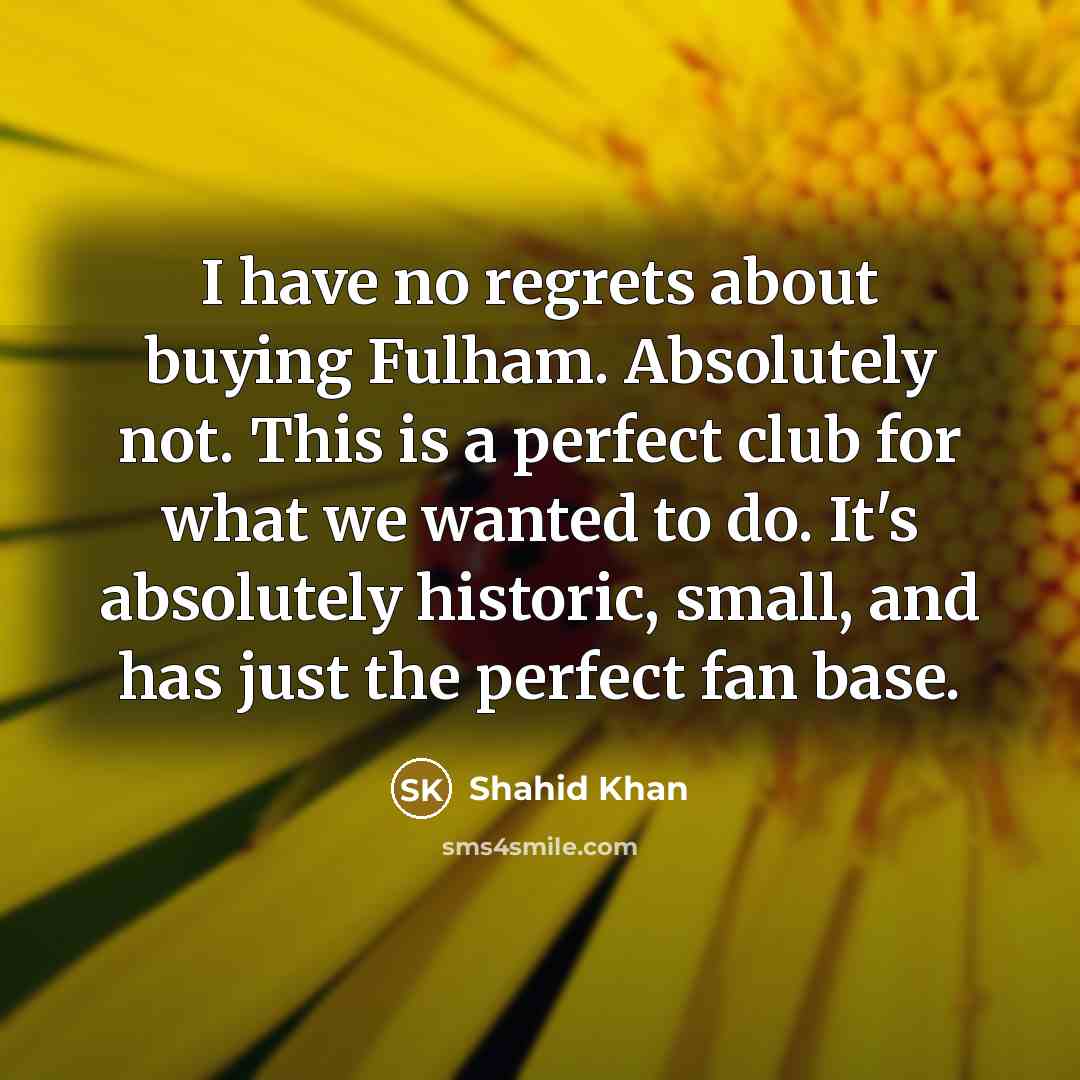 “I have no regrets about buying Fulham. Absolutely not. This…” quote by Shahid Khan