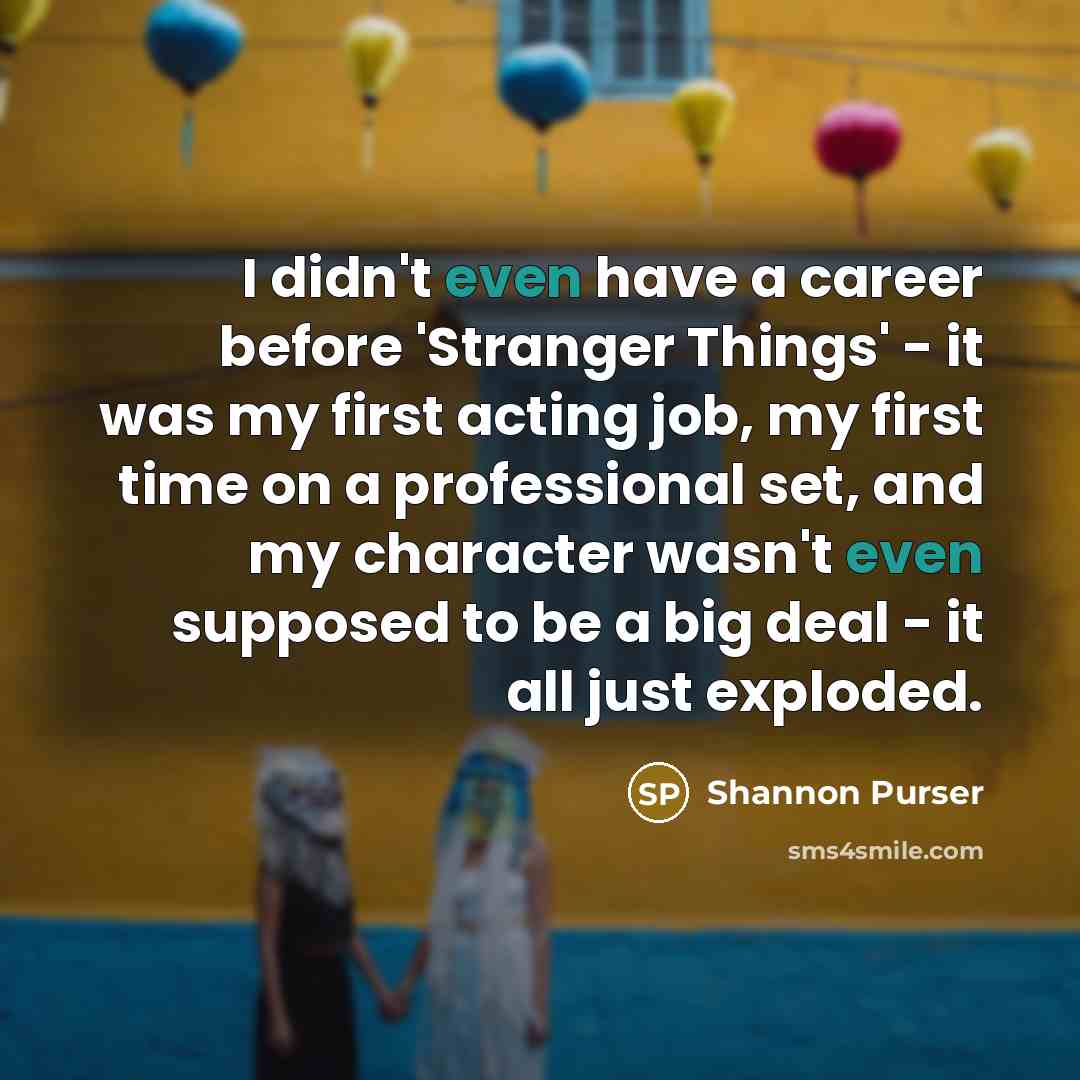 “I didn't even have a career before 'Stranger Things' -…” quote by Shannon Purser