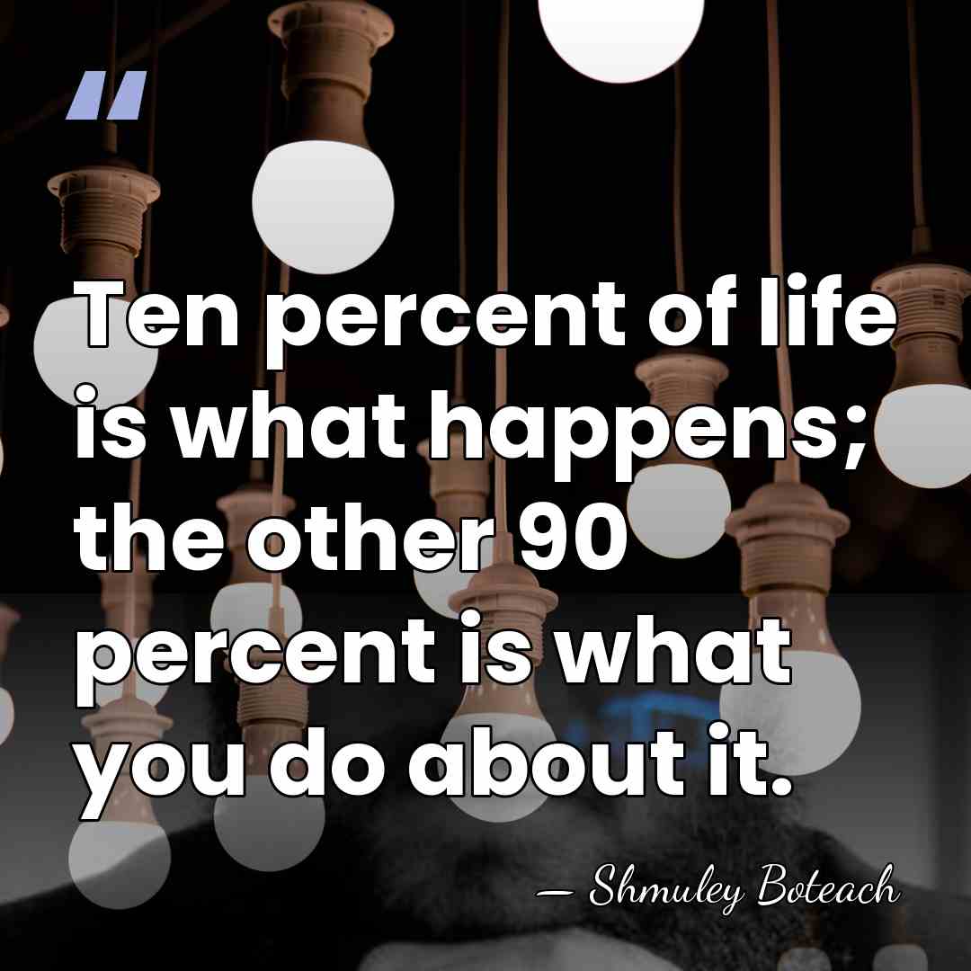 Ten percent of life is what happens; the other 90 percent is&hellip; - Shmuley Boteach