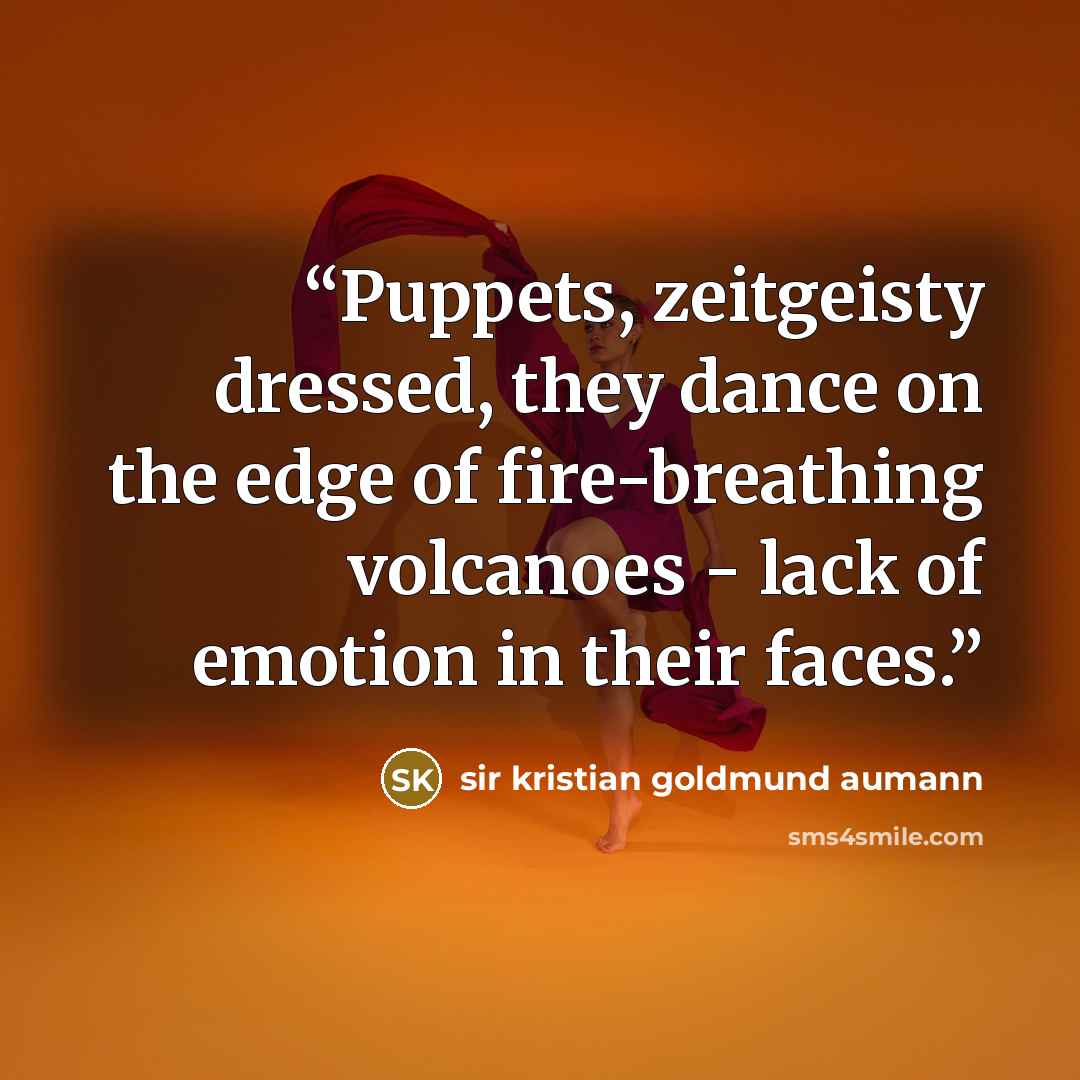 “Puppets, zeitgeisty dressed, they dance on the edge of fire-breathing volcanoes - lack of emotion in their faces.” quote by sir kristian goldmund aumann