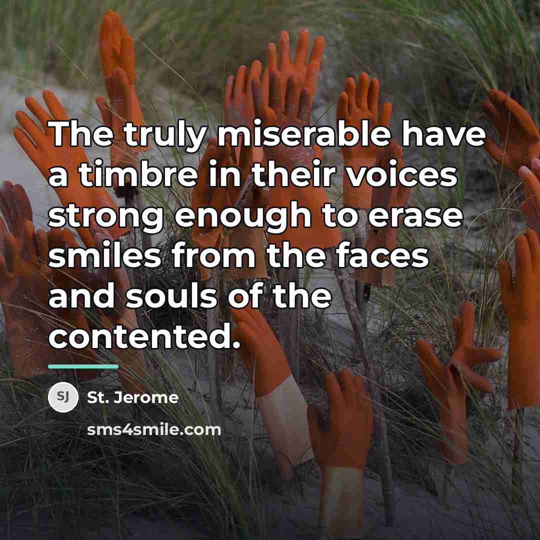 “The truly miserable have a timbre in their voices strong…” quote by St. Jerome
