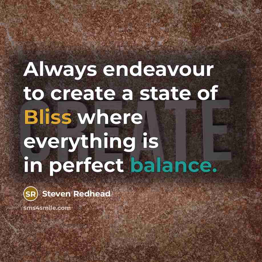 “Always endeavour to create a state of Bliss where everything is in perfect balance.” quote by Steven Redhead