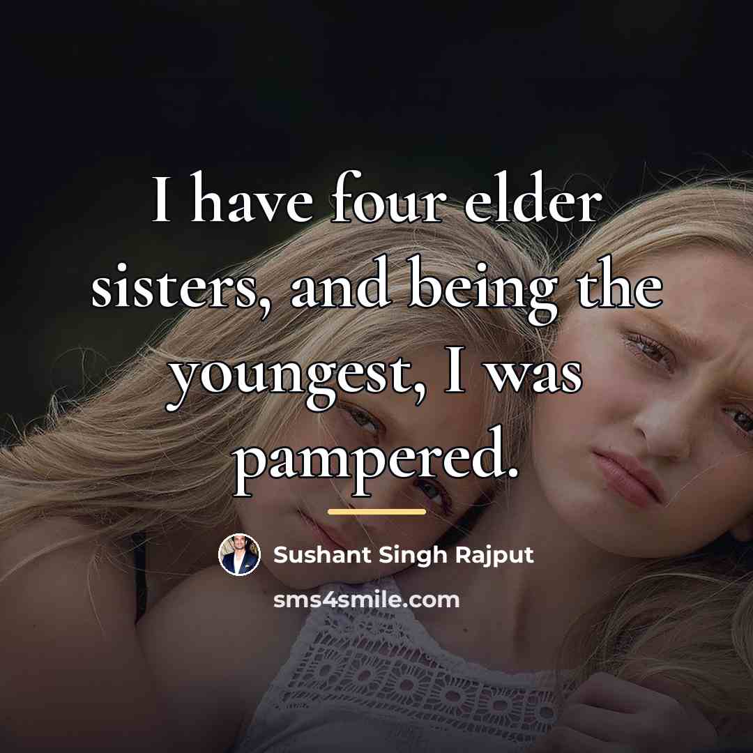 “I have four elder sisters, and being the youngest, I…” quote by Sushant Singh Rajput