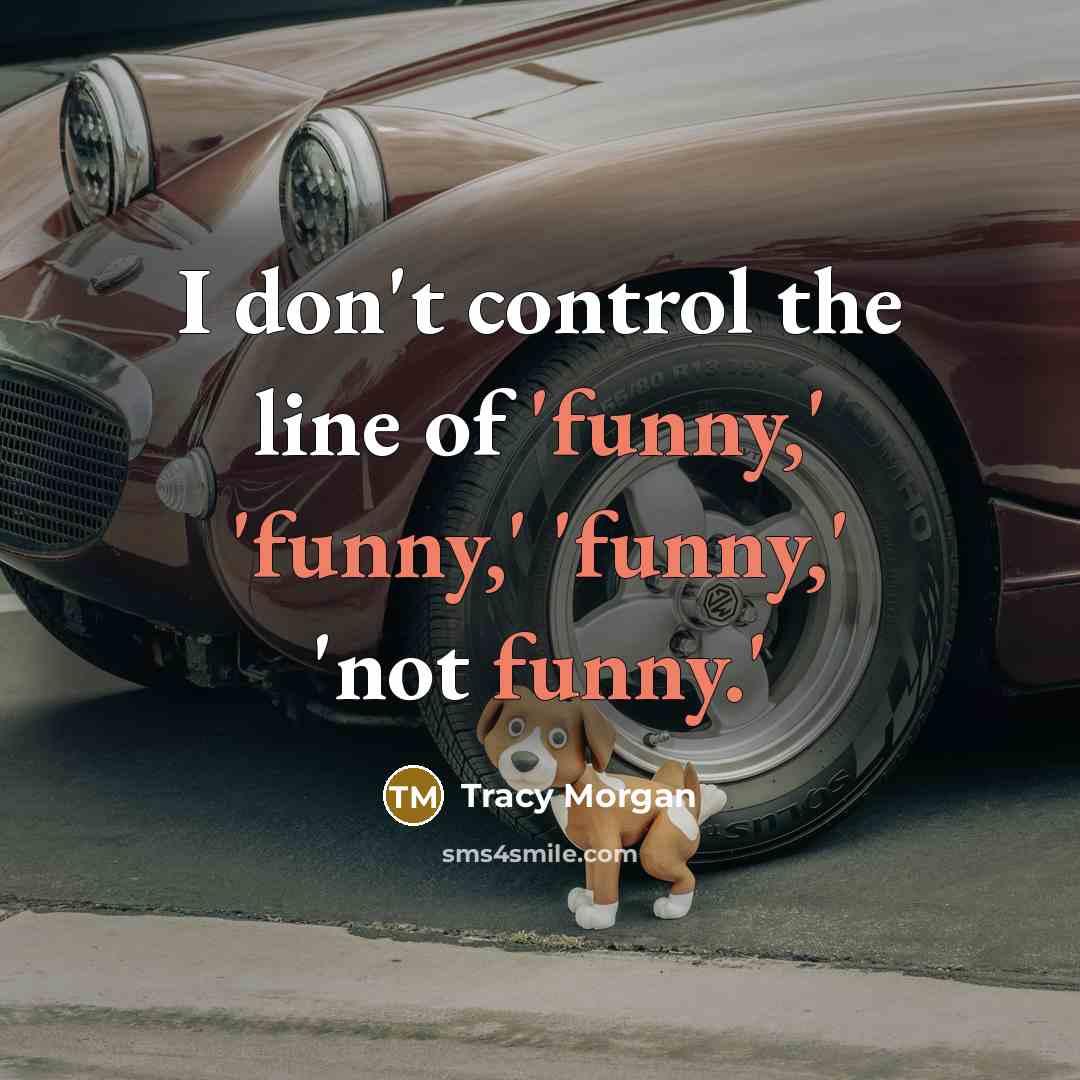 “I don't control the line of 'funny,' 'funny,' 'funny,' 'not…” quote by Tracy Morgan