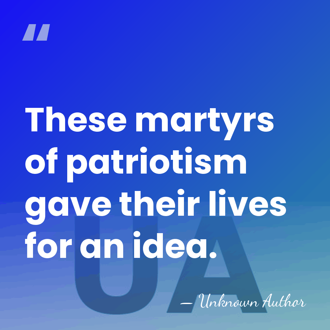 These martyrs of patriotism gave their lives for an idea. - Unknown Author