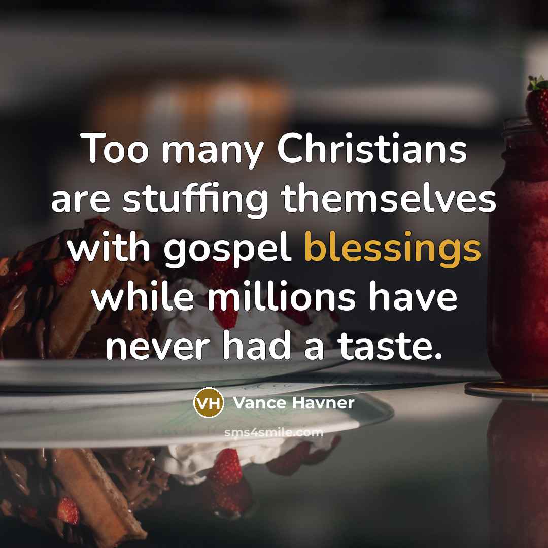 “Too many Christians are stuffing themselves with gospel blessings while…” quote by Vance Havner
