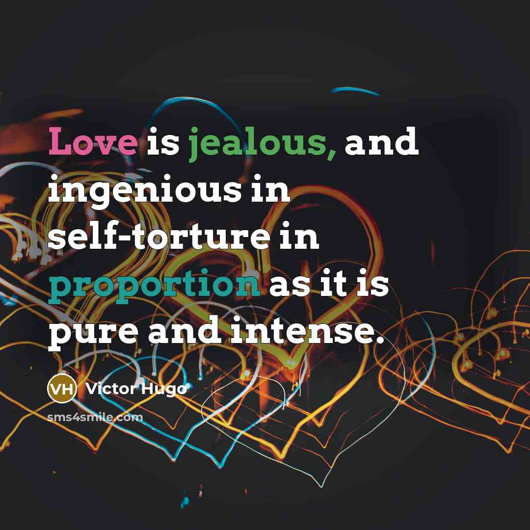 “Love is jealous, and ingenious in self-torture in proportion as it is pure and intense.” quote by Victor Hugo