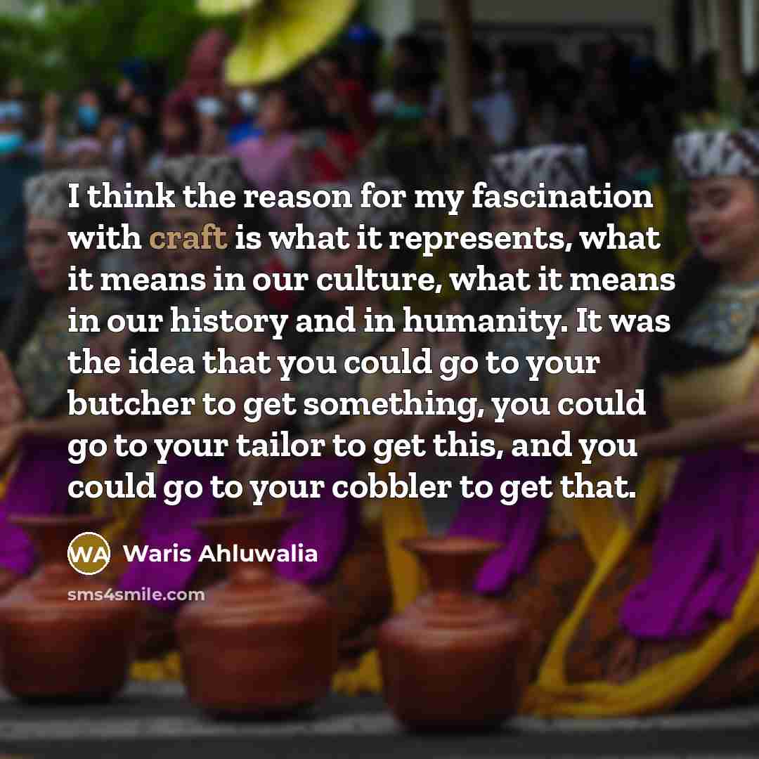 “I think the reason for my fascination with craft is…” quote by Waris Ahluwalia