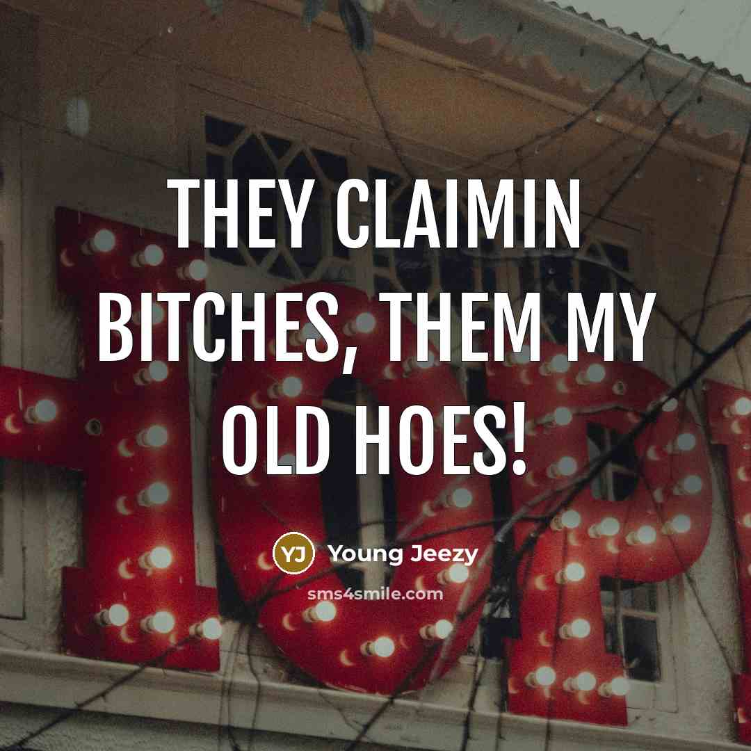“They claimin bitches, them my old hoes!…” quote by Young Jeezy