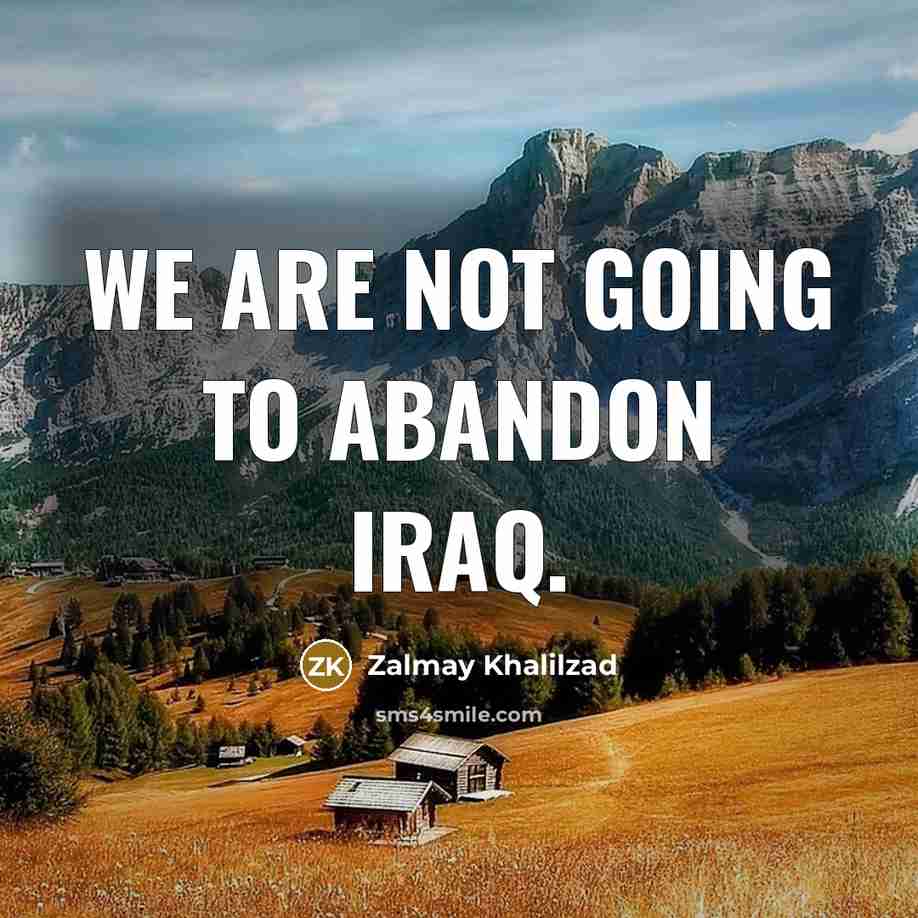 “We are not going to abandon Iraq.…” quote by Zalmay Khalilzad