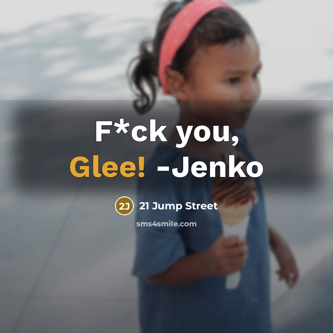 “F*ck you, Glee! -Jenko” quote by 21 Jump Street