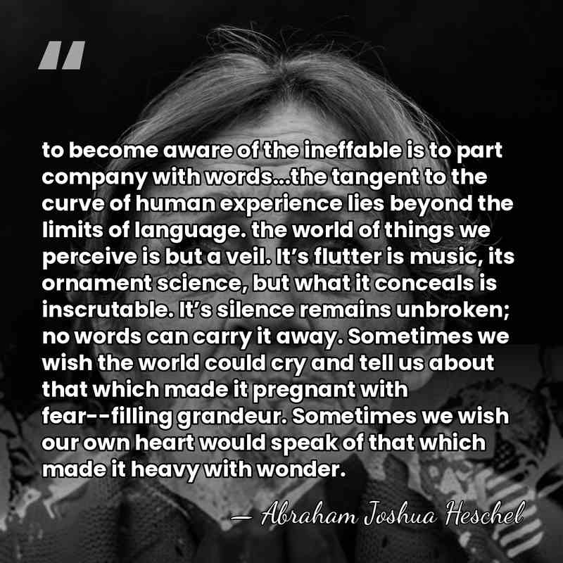 to become aware of the ineffable is to part company with words...the&hellip; - Abraham Joshua Heschel
