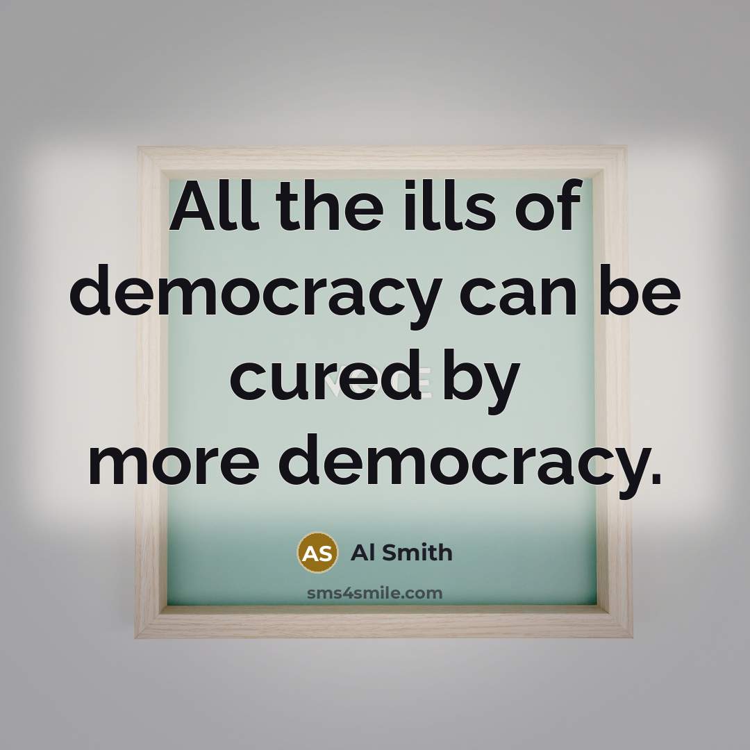 “All the ills of democracy can be cured by more…” quote by Al Smith