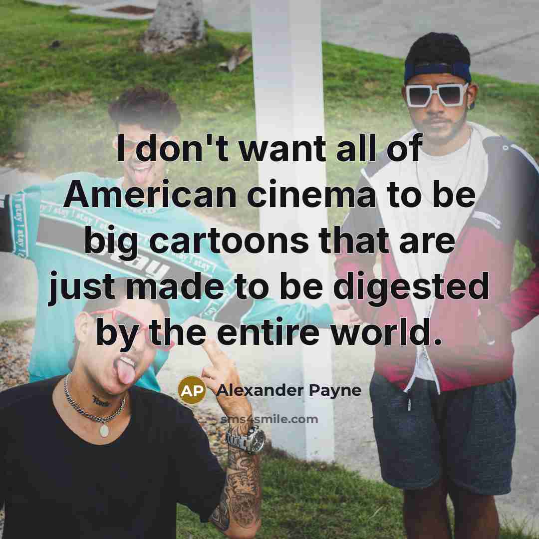 “I don't want all of American cinema to be big…” quote by Alexander Payne