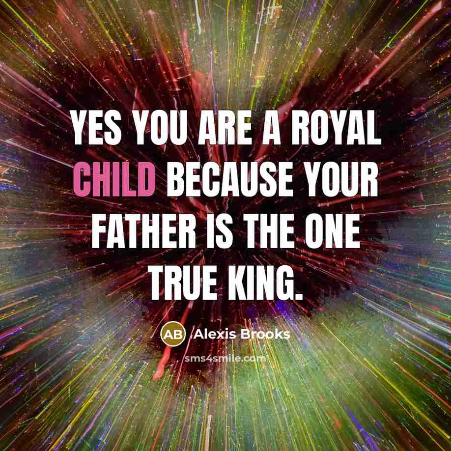 “Yes You Are A Royal Child Because Your Father is…” quote by Alexis Brooks