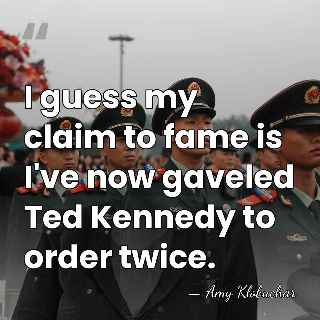I guess my claim to fame is I've now gaveled Ted Kennedy&hellip; - Amy Klobuchar