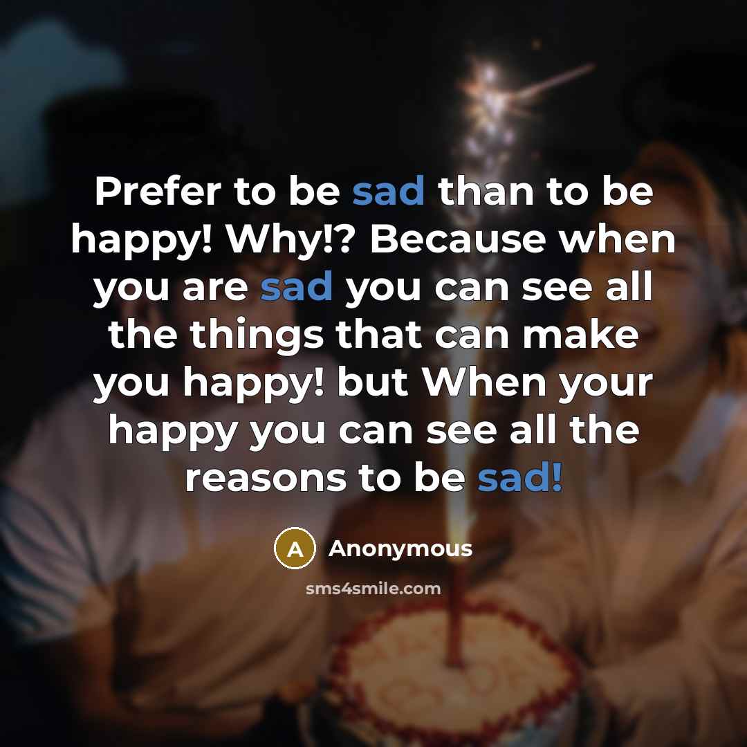 “Prefer to be sad than to be happy! Why!? Because…” quote by Anonymous