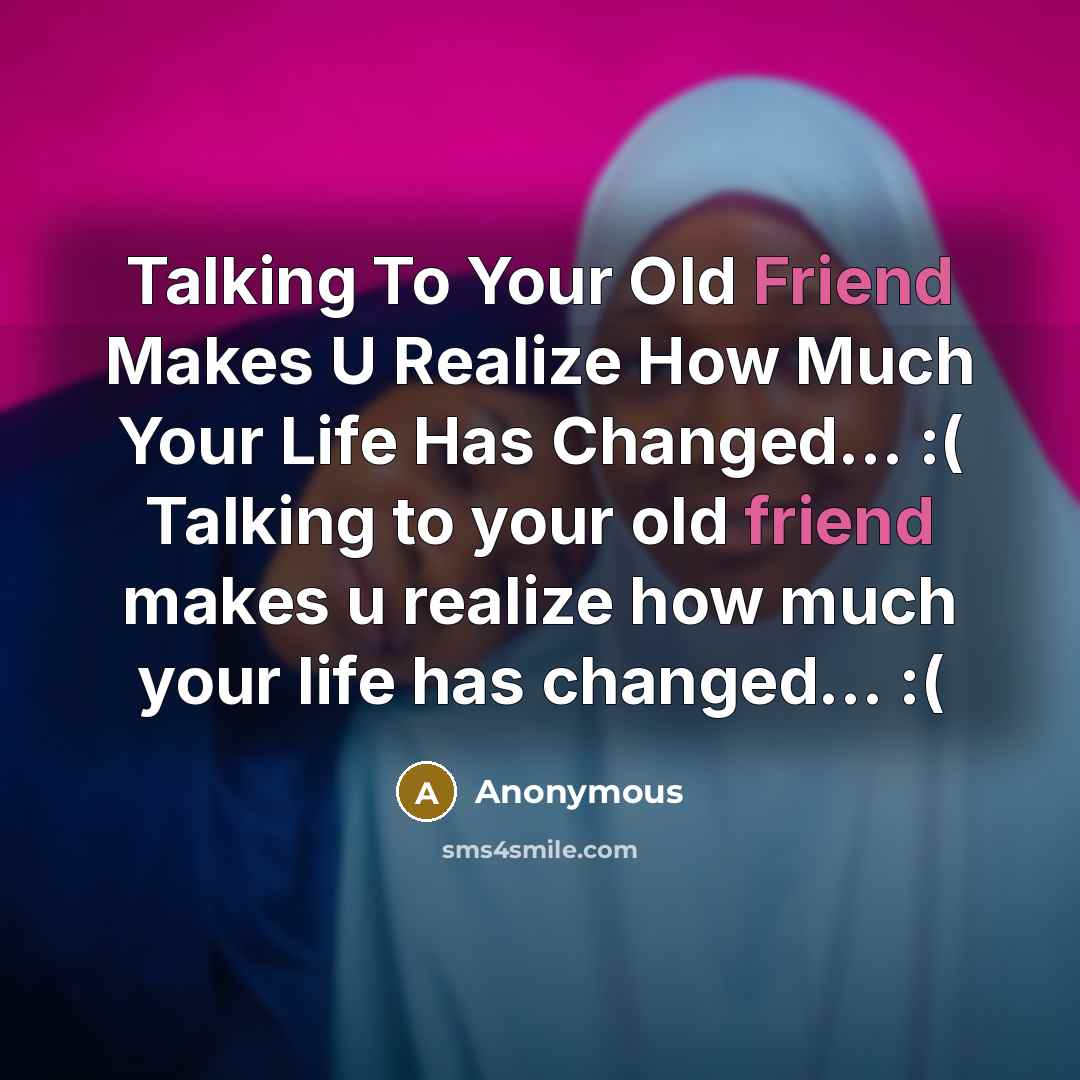 “Talking To Your Old Friend Makes U Realize How Much Your Life Has Changed... :( Talking to your old friend makes u realize how much your life has changed... :(” quote by Anonymous