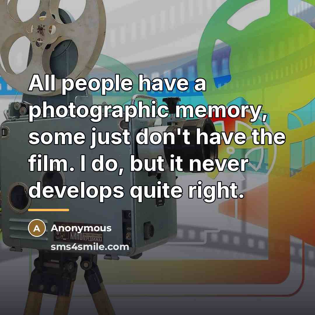 “All people have a photographic memory, some just don't have…” quote by Anonymous