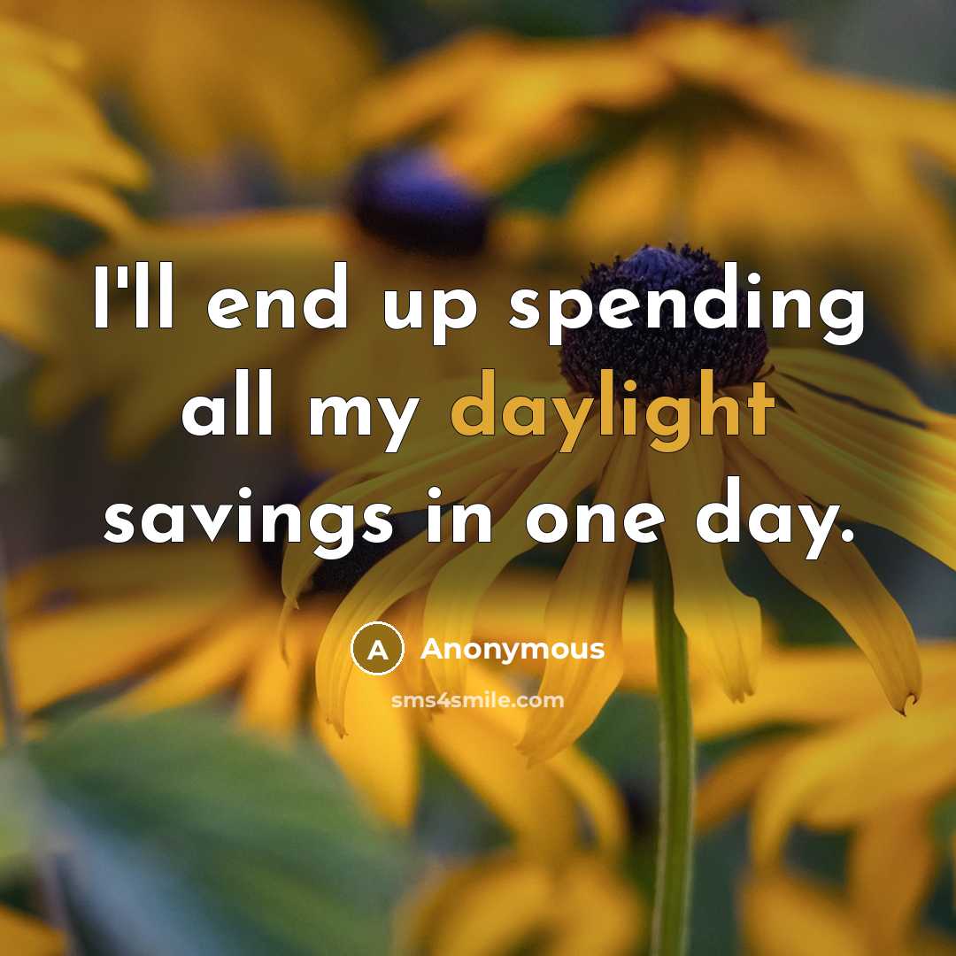 “I'll end up spending all my daylight savings in one day.” quote by Anonymous