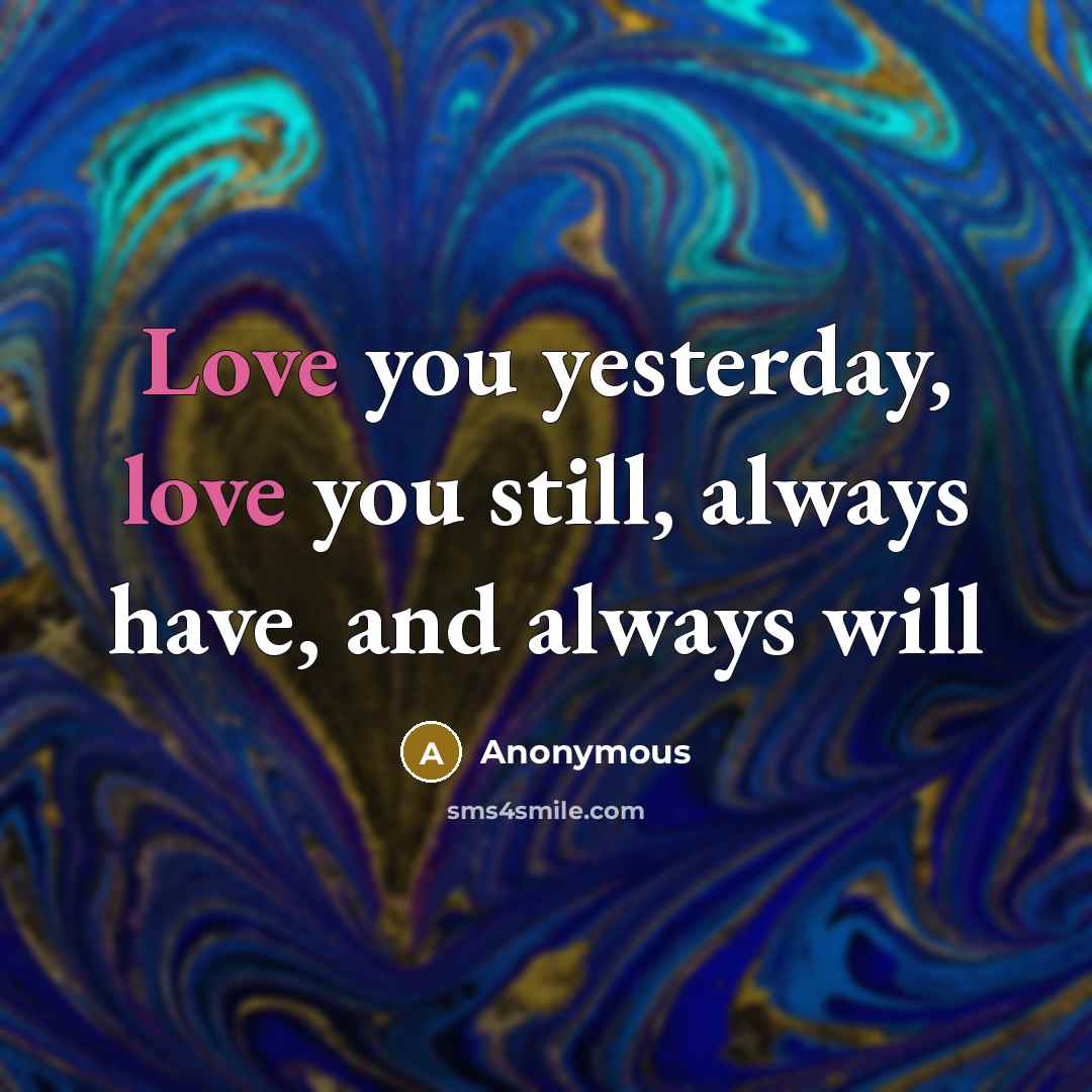 “Love you yesterday, love you still, always have, and always…” quote by Anonymous