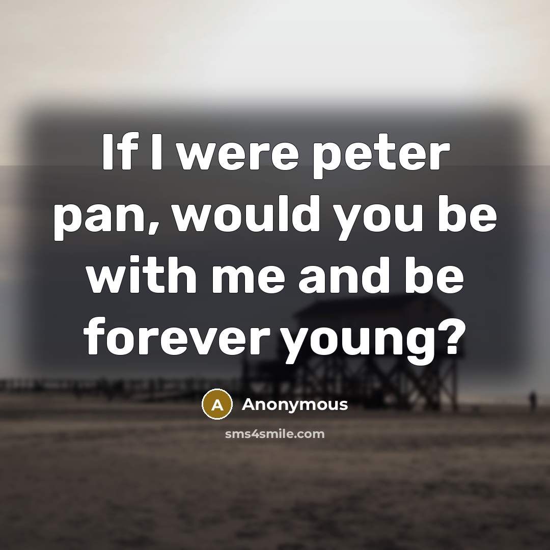 “If I were peter pan, would you be with me and be forever young?” quote by Anonymous