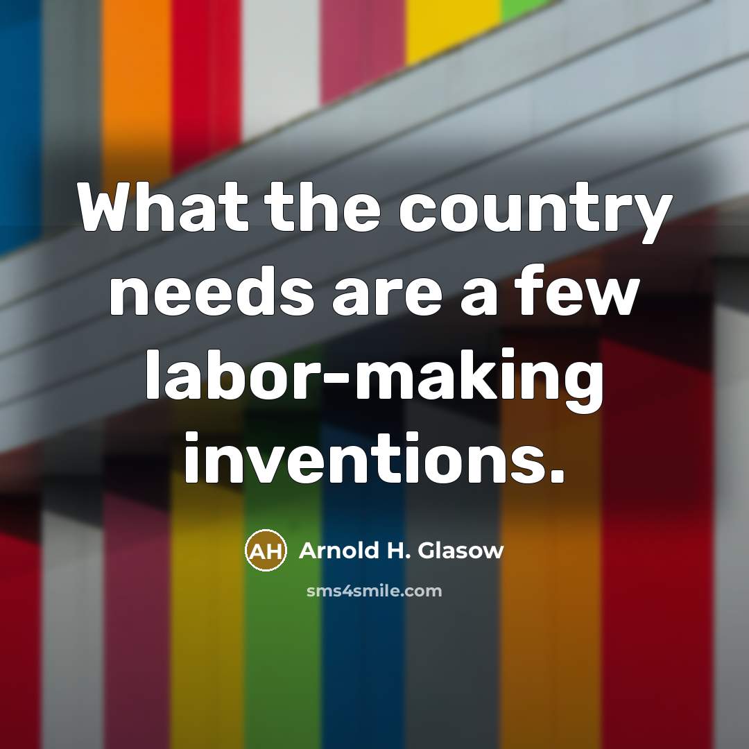 “What the country needs are a few labor-making inventions.…” quote by Arnold H. Glasow