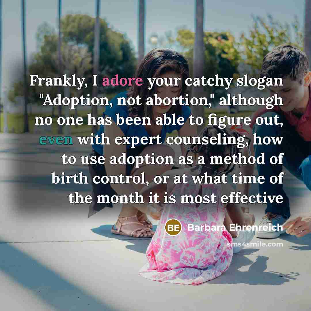 “Frankly, I adore your catchy slogan "Adoption, not abortion," although…” quote by Barbara Ehrenreich