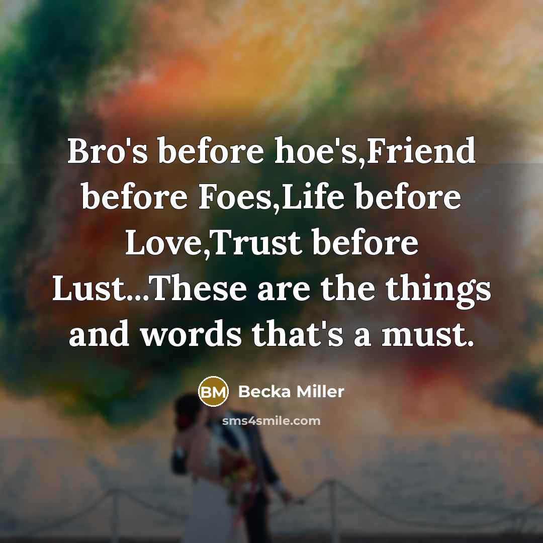 “Bro's before hoe's,Friend before Foes,Life before Love,Trust before Lust...These are…” quote by Becka Miller