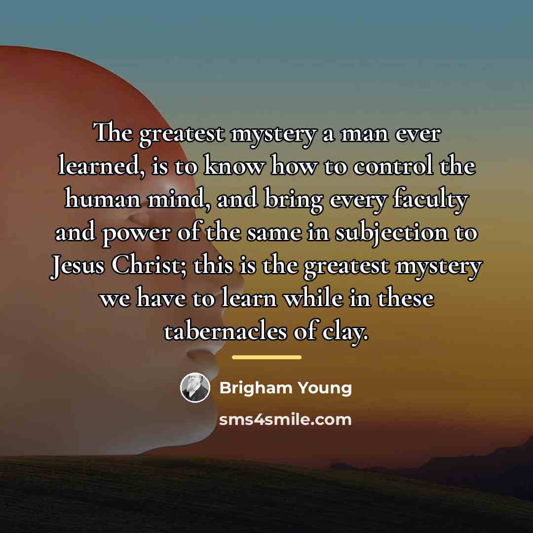 “The greatest mystery a man ever learned, is to know…” quote by Brigham Young