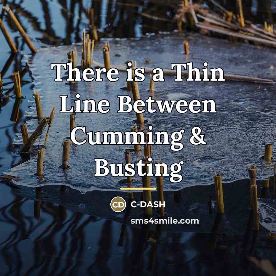 “There is a Thin Line Between Cumming & Busting…” quote by C-DASH