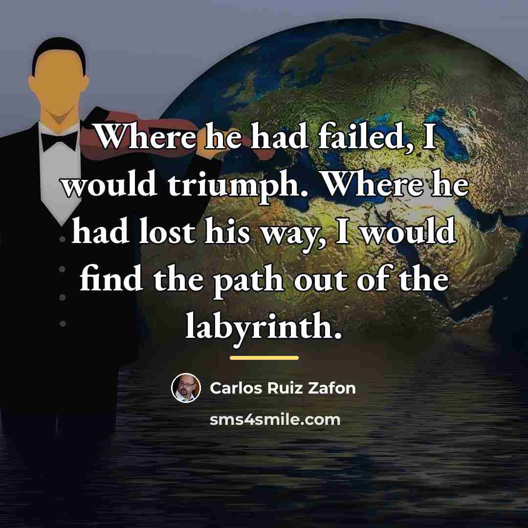 “Where he had failed, I would triumph. Where he had…” quote by Carlos Ruiz Zafon