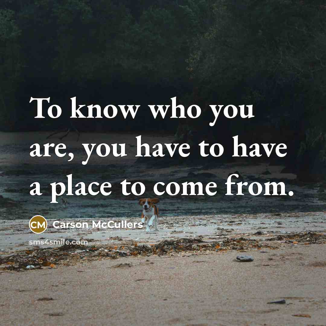 “To know who you are, you have to have a place to come from.” quote by Carson McCullers