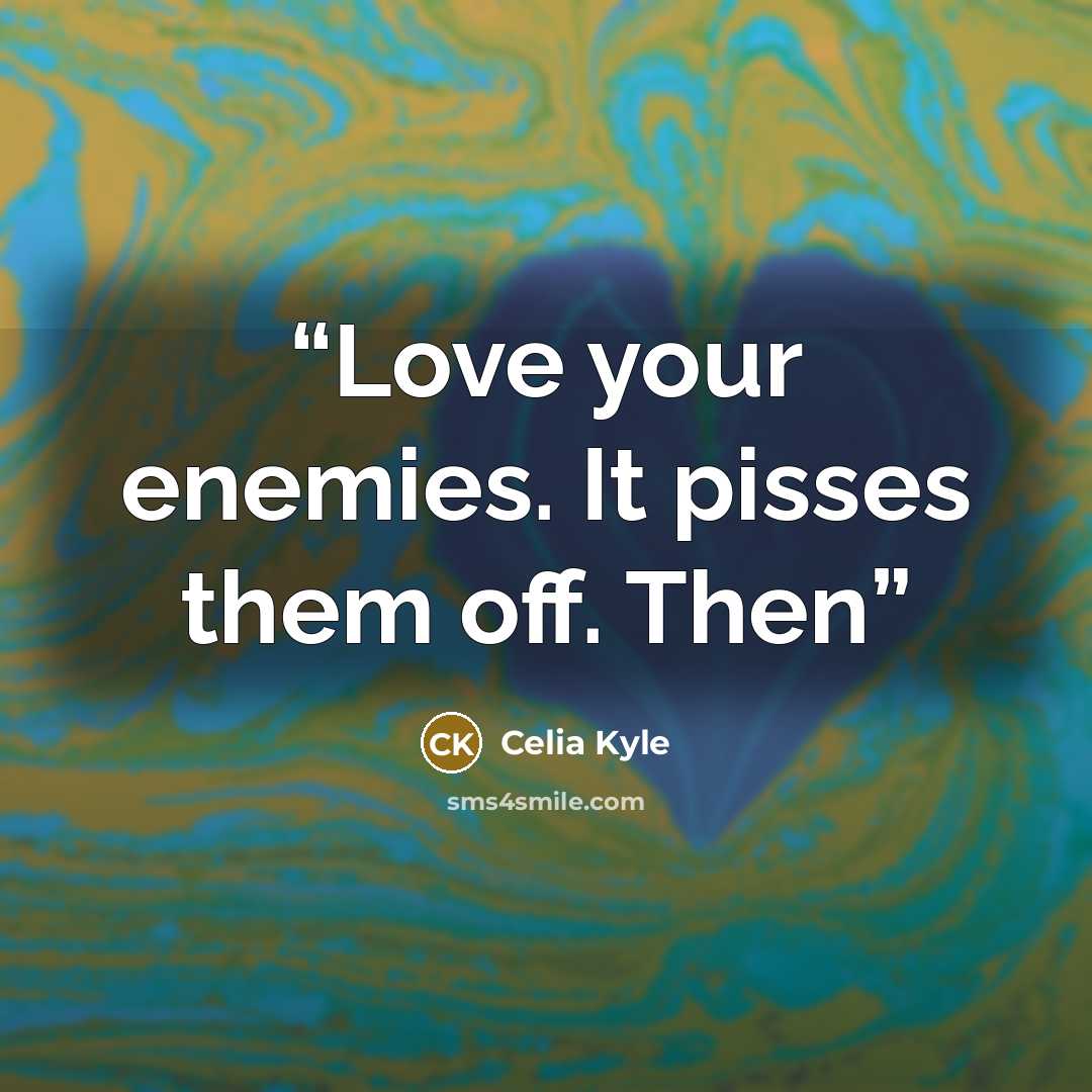 “Love your enemies. It pisses them off. Then” quote by Celia Kyle
