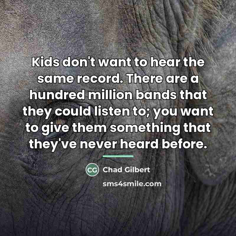 “Kids don't want to hear the same record. There are…” quote by Chad Gilbert