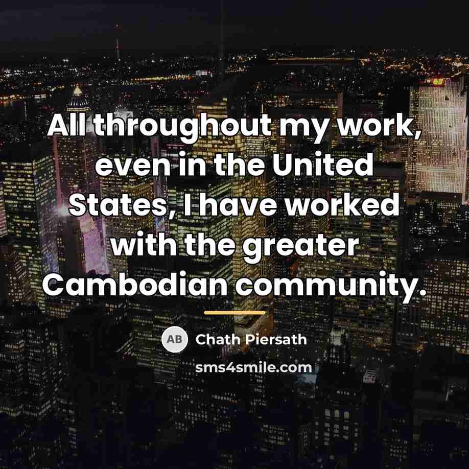 “All throughout my work, even in the United States, I…” quote by Chath Piersath