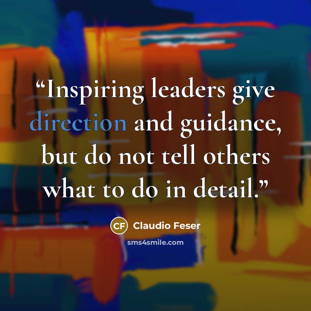 “Inspiring leaders give direction and guidance, but do not tell others what to do in detail.” quote by Claudio Feser